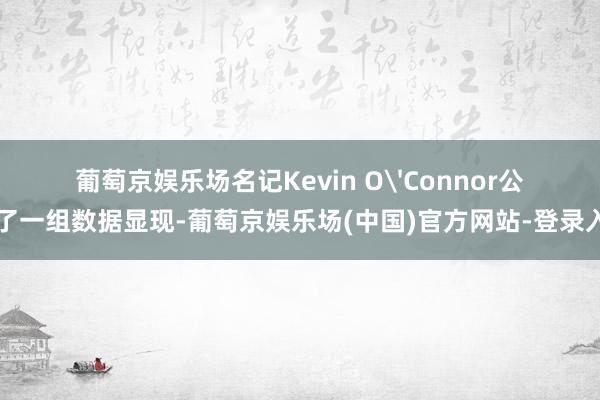 葡萄京娱乐场名记Kevin O'Connor公布了一组数据显现-葡萄京娱乐场(中国)官方网站-登录入口